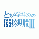 とある学生のの休校期間Ⅱ（何する？）