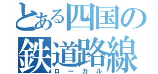 とある四国の鉄道路線（ローカル）