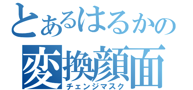 とあるはるかの変換顔面（チェンジマスク）