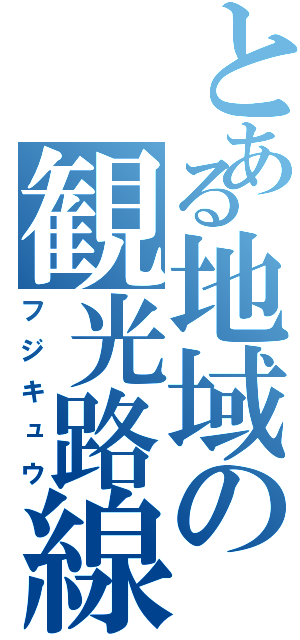 とある地域の観光路線（フジキュウ）