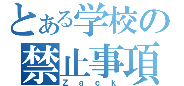 とある学校の禁止事項（Ｚａｃｋ）