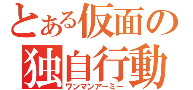 とある仮面の独自行動（ワンマンアーミー）