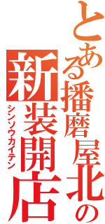 とある播磨屋北深井店の新装開店（シンソウカイテン）