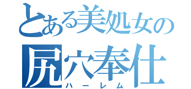 とある美処女の尻穴奉仕（ハーレム）