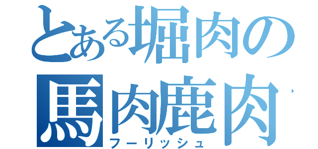 とある堀肉の馬肉鹿肉（フーリッシュ）