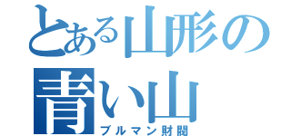 とある山形の青い山（ブルマン財閥）