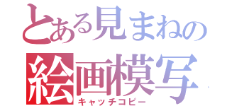 とある見まねの絵画模写（キャッチコピー）