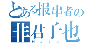 とある报串者の非君子也（Ｈａｔｅ）