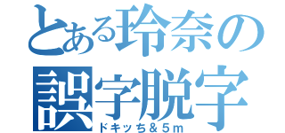 とある玲奈の誤字脱字（ドキッち＆５ｍ）