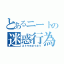 とあるニートの迷惑行為（ネトウヨホイホイ）