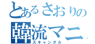 とあるさおりの韓流マニア（スキャンダル）