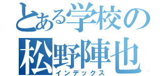 とある学校の松野陣也（インデックス）