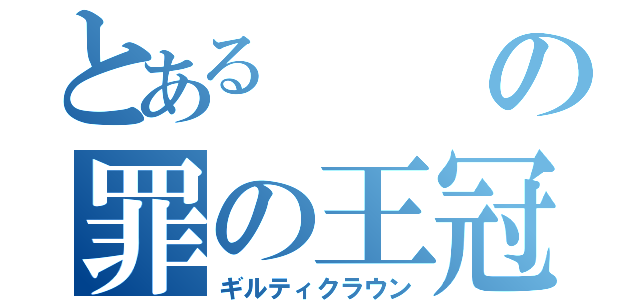 とあるの罪の王冠　（ギルティクラウン）