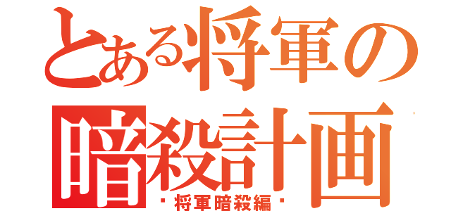 とある将軍の暗殺計画（〜将軍暗殺編〜）