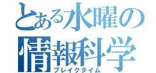 とある水曜の情報科学（ブレイクタイム）