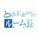 とある工業高校のルーム長（高木）