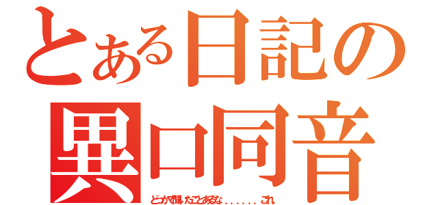 とある日記の異口同音（どっかで聞いたことあるな．．．．．．．これ。）