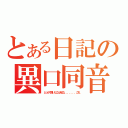 とある日記の異口同音（どっかで聞いたことあるな．．．．．．．これ。）