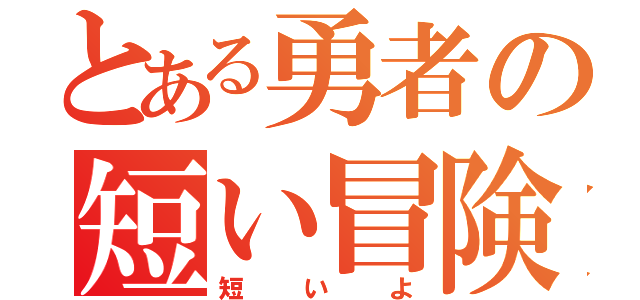 とある勇者の短い冒険（短いよ）