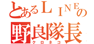 とあるＬＩＮＥの野良隊長（クロネコ）