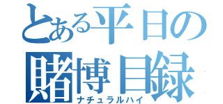 とある平日の賭博目録（ナチュラルハイ）