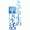 とある学生の平凡生活（スクールライフ）