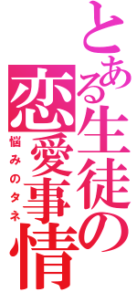 とある生徒の恋愛事情（悩みのタネ）