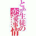 とある生徒の恋愛事情（悩みのタネ）