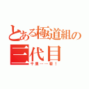 とある極道組の三代目（千里……若！）