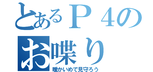 とあるＰ４のお喋り（暖かいめで見守ろう）