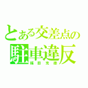 とある交差点の駐車違反（福田充徳）