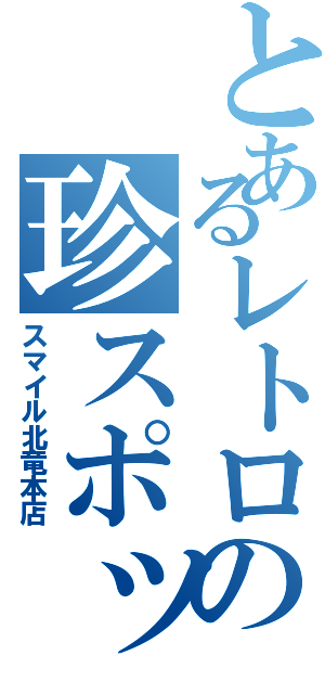 とあるレトロの珍スポットⅡ（スマイル北竜本店）