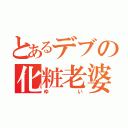 とあるデブの化粧老婆の物語（ゆい）