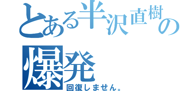 とある半沢直樹の爆発（回復しません。）