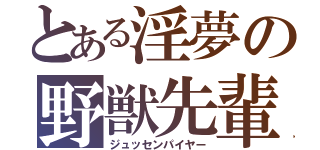 とある淫夢の野獣先輩（ジュッセンパイヤー）