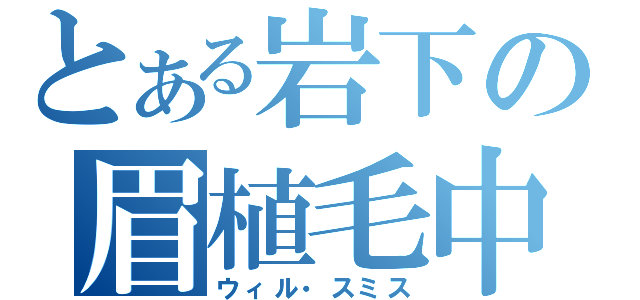 とある岩下の眉植毛中（ウィル・スミス）