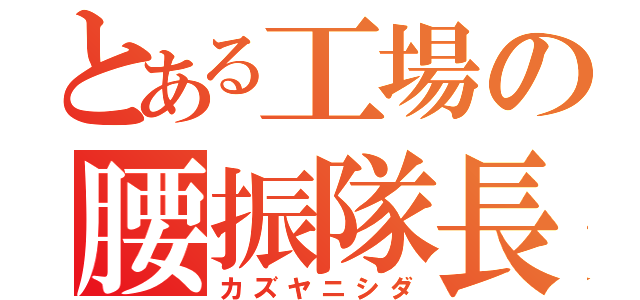 とある工場の腰振隊長（カズヤニシダ）