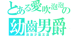 とある愛吹泡泡の幼齒男爵（泡泡才是王道）