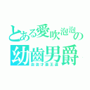 とある愛吹泡泡の幼齒男爵（泡泡才是王道）