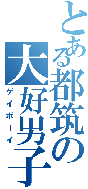 とある都筑の大好男子（ゲイボーイ）