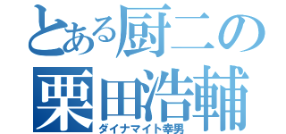 とある厨二の栗田浩輔（ダイナマイト幸男）