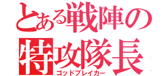 とある戦陣の特攻隊長（ゴッドブレイカー）