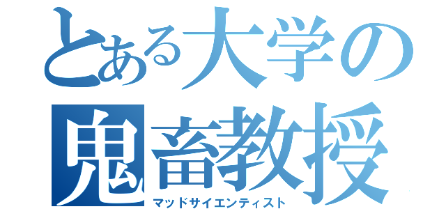 とある大学の鬼畜教授（マッドサイエンティスト）