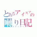 とあるアイスアイスの囀り日記（ツイッター）