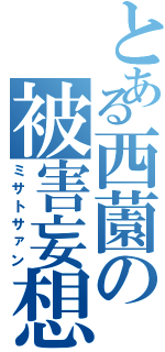 とある西薗の被害妄想（ミサトサァン）