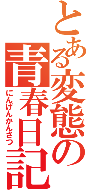 とある変態の青春日記（にんげんかんさつ）