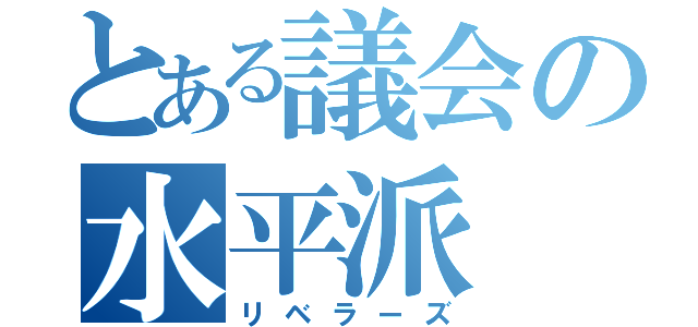 とある議会の水平派（リベラーズ）