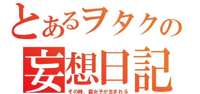 とあるヲタクの妄想日記（その時、腐女子が生まれる）