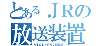 とあるＪＲの放送装置（ＡＴＯＳ・ＰＲＣ型放送）