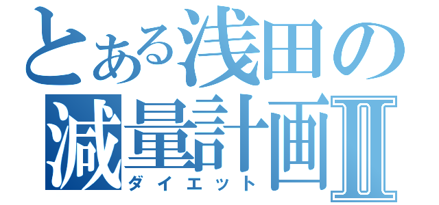 とある浅田の減量計画Ⅱ（ダイエット）